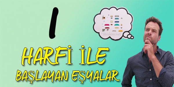 I Harfi Ile Baslayan Esya Isimleri Nelerdir Secdem